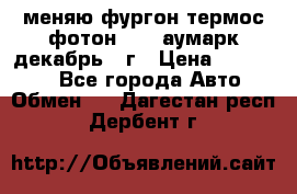 меняю фургон термос фотон 3702 аумарк декабрь 12г › Цена ­ 400 000 - Все города Авто » Обмен   . Дагестан респ.,Дербент г.